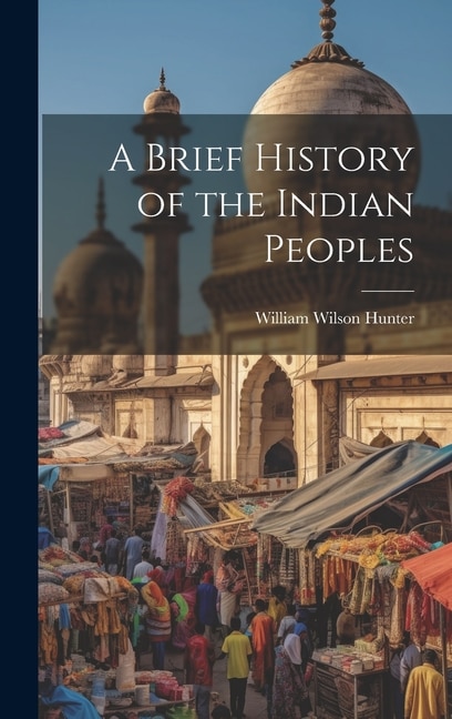 A Brief History of the Indian Peoples by William Wilson Hunter, Hardcover | Indigo Chapters