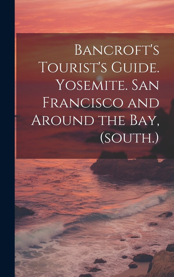 Bancroft's Tourist's Guide. Yosemite. San Francisco and Around the bay (south.) by Anonymous, Hardcover | Indigo Chapters