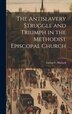 The Antislavery Struggle and Triumph in the Methodist Episcopal Church by Lucius C Matlack, Hardcover | Indigo Chapters