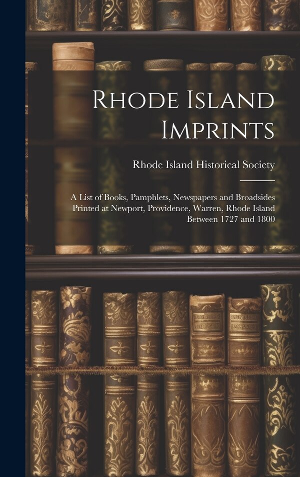 Rhode Island Imprints; a List of Books Pamphlets Newspapers and Broadsides Printed at Newport Providence Warren Rhode Island Between