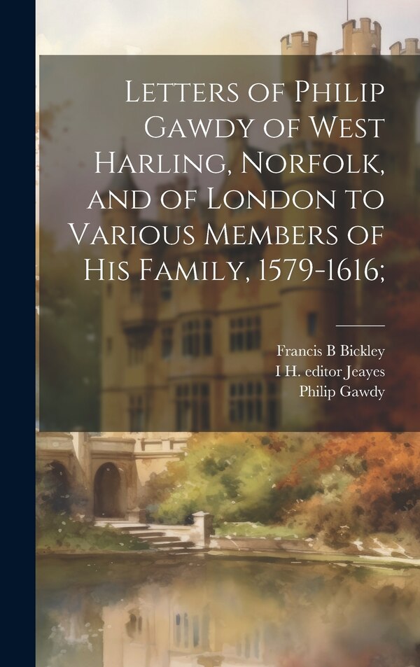 Letters of Philip Gawdy of West Harling Norfolk and of London to Various Members of his Family 1579-1616;, Hardcover | Indigo Chapters