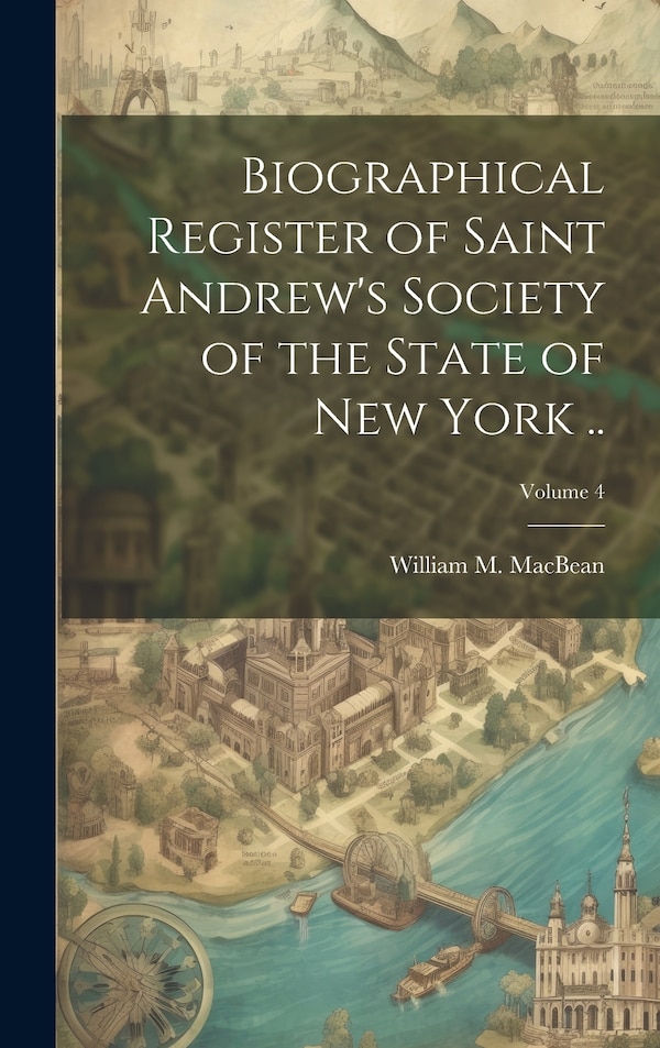 Biographical Register of Saint Andrew's Society of the State of New York ; Volume 4 by William M 1852-1924 Macbean, Hardcover | Indigo Chapters