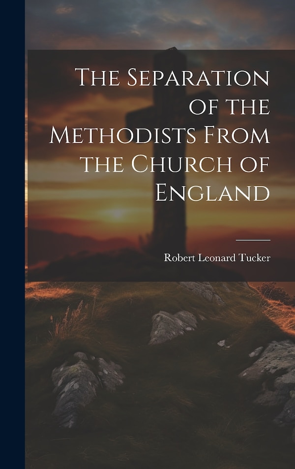 The Separation of the Methodists From the Church of England by Robert Leonard Tucker, Hardcover | Indigo Chapters