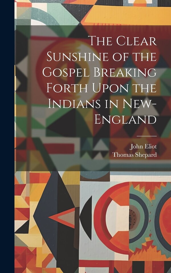 The Clear Sunshine of the Gospel Breaking Forth Upon the Indians in New-England by John Eliot, Hardcover | Indigo Chapters