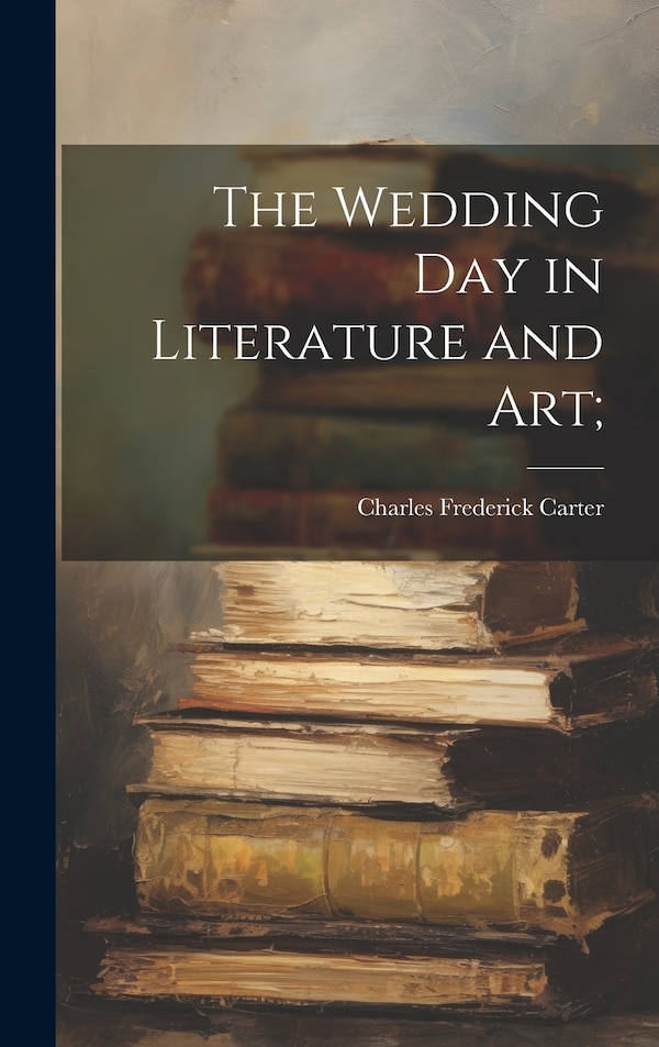 The Wedding day in Literature and art; by Charles Frederick Carter, Hardcover | Indigo Chapters