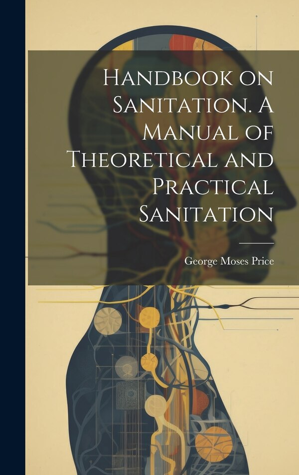 Handbook on Sanitation. A Manual of Theoretical and Practical Sanitation by George Moses Price, Hardcover | Indigo Chapters