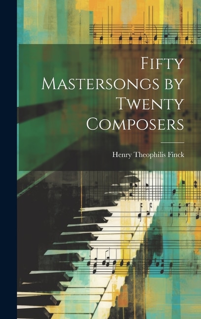 Fifty Mastersongs by Twenty Composers by Henry Theophilis Finck, Hardcover | Indigo Chapters