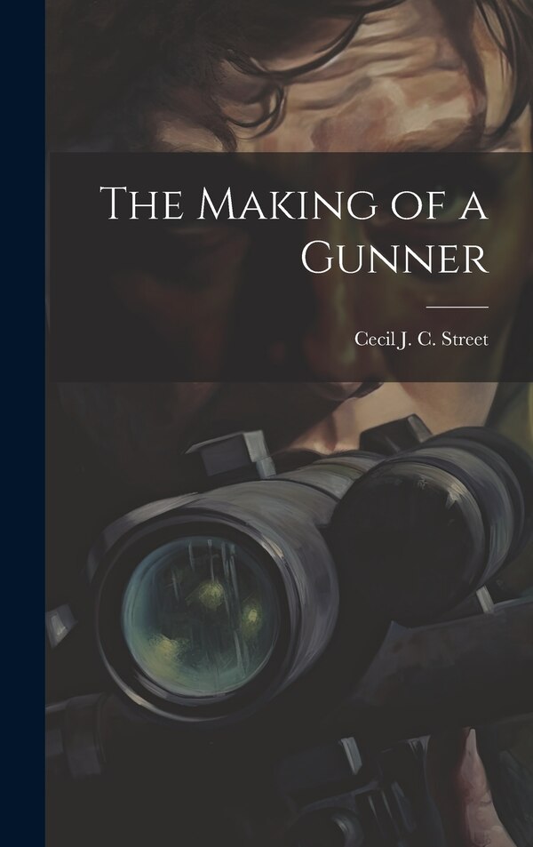 The Making of a Gunner by Cecil J C 1884-1964 Street, Hardcover | Indigo Chapters