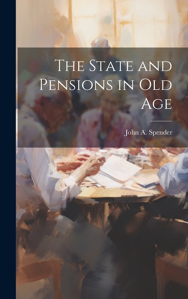 The State and Pensions in old Age by John A 1862-1942 Spender, Hardcover | Indigo Chapters