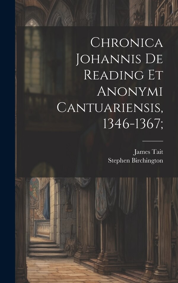 Chronica Johannis de Reading et Anonymi Cantuariensis 1346-1367; by James Tait, Hardcover | Indigo Chapters