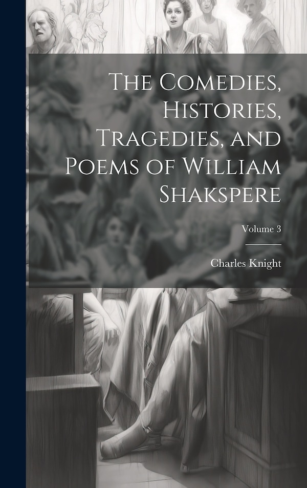 The Comedies Histories Tragedies and Poems of William Shakspere; Volume 3 by Charles Knight, Hardcover | Indigo Chapters