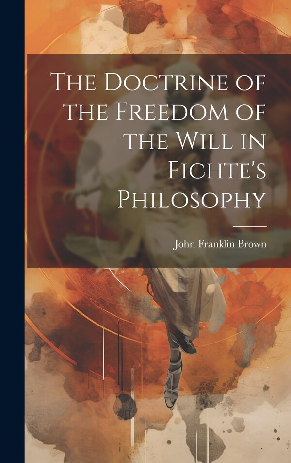 The Doctrine of the Freedom of the Will in Fichte's Philosophy by John Franklin Brown, Hardcover | Indigo Chapters