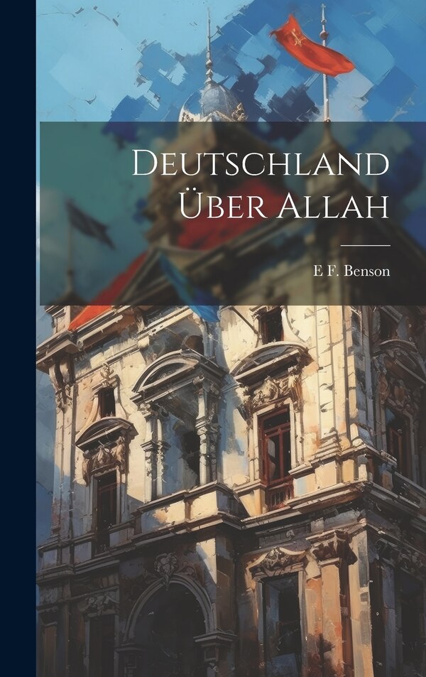 Deutschland über Allah by E F 1867-1940 Benson, Hardcover | Indigo Chapters