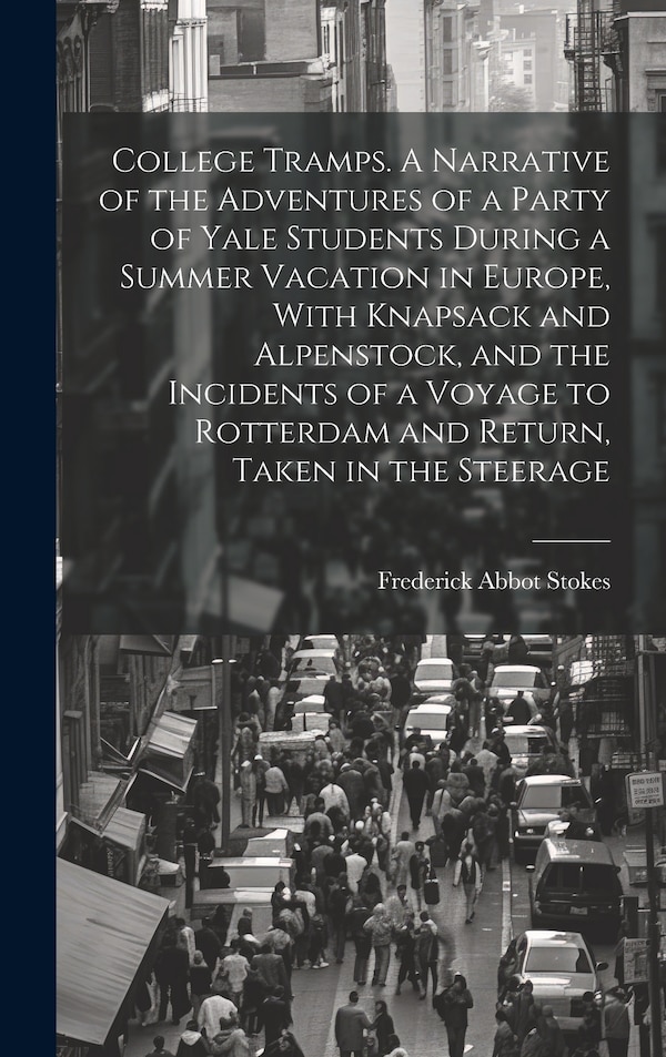 College Tramps. A Narrative of the Adventures of a Party of Yale Students During a Summer Vacation in Europe With Knapsack and Alpenstock