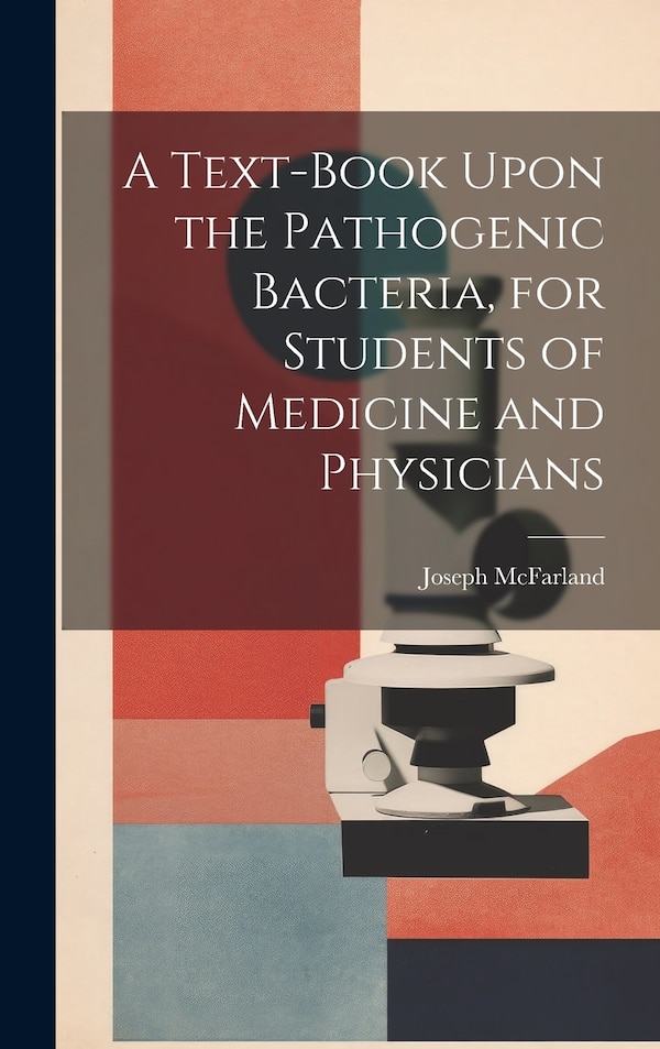 A Text-book Upon the Pathogenic Bacteria for Students of Medicine and Physicians by Joseph Mcfarland, Hardcover | Indigo Chapters