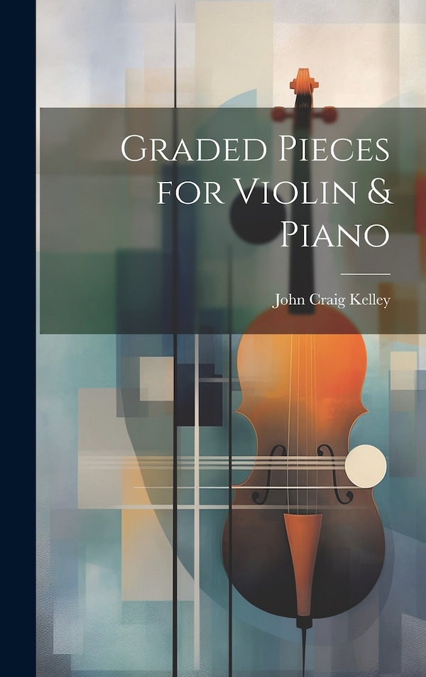 Graded Pieces for Violin & Piano by John Craig Kelley, Hardcover | Indigo Chapters