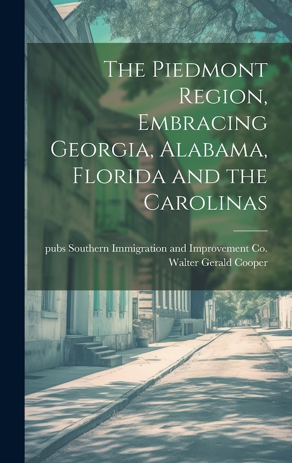 The Piedmont Region Embracing Georgia Alabama Florida and the Carolinas by Walter Gerald Cooper, Hardcover | Indigo Chapters
