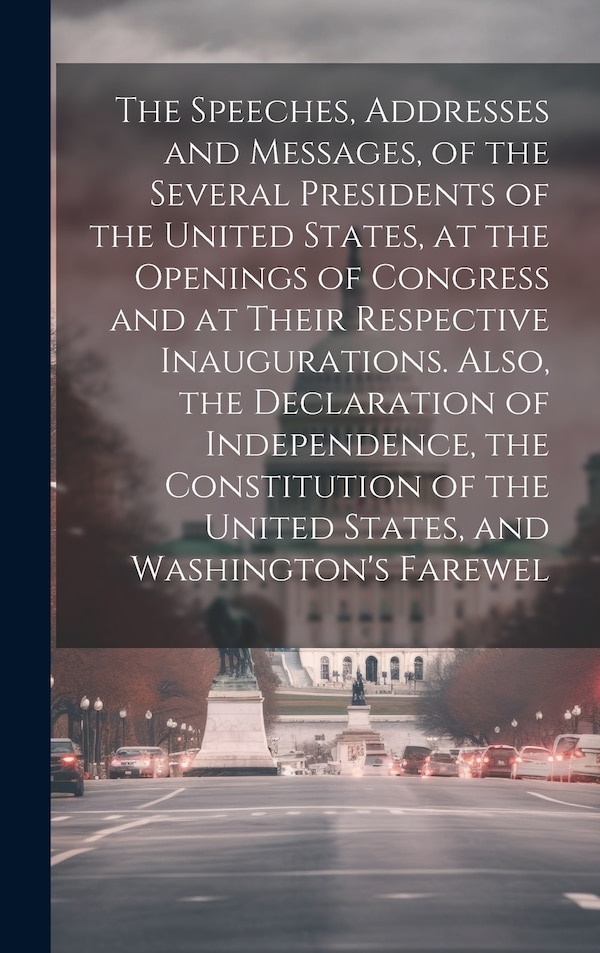 The Speeches Addresses and Messages of the Several Presidents of the United States at the Openings of Congress and at Their Respective by Anonymous