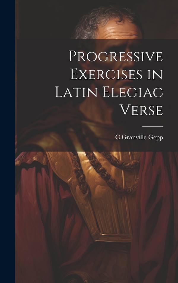 Progressive Exercises in Latin Elegiac Verse by C Granville Gepp, Hardcover | Indigo Chapters