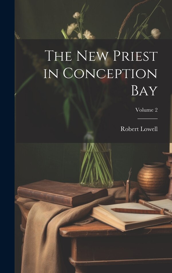 The new Priest in Conception Bay; Volume 2 by Robert Lowell, Hardcover | Indigo Chapters