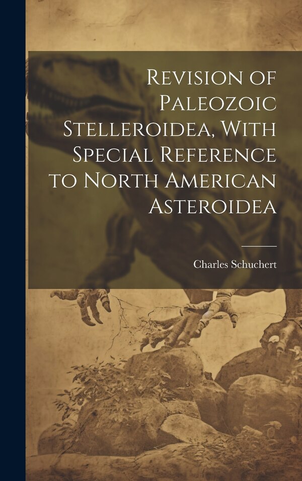 Revision of Paleozoic Stelleroidea With Special Reference to North American Asteroidea by Charles Schuchert, Hardcover | Indigo Chapters