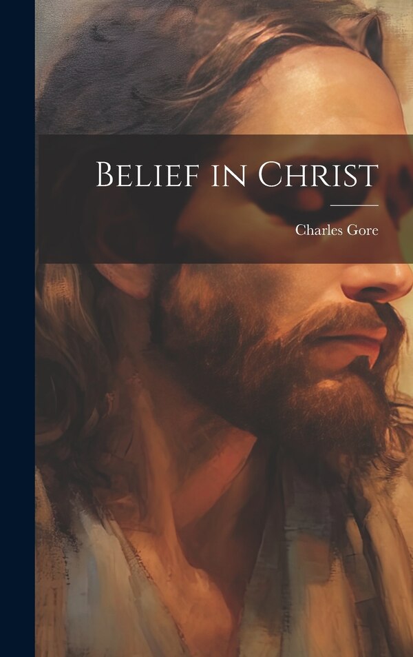 Belief in Christ by Charles Gore, Hardcover | Indigo Chapters