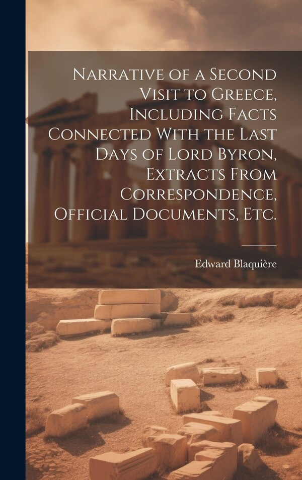 Narrative of a Second Visit to Greece Including Facts Connected With the Last Days of Lord Byron Extracts From Correspondence Official