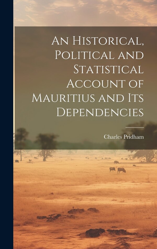 An Historical Political and Statistical Account of Mauritius and its Dependencies by Charles Pridham, Hardcover | Indigo Chapters