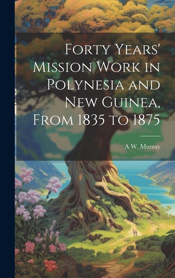 Forty Years' Mission Work in Polynesia and New Guinea From 1835 to 1875 by A W D 1892 Murray, Hardcover | Indigo Chapters
