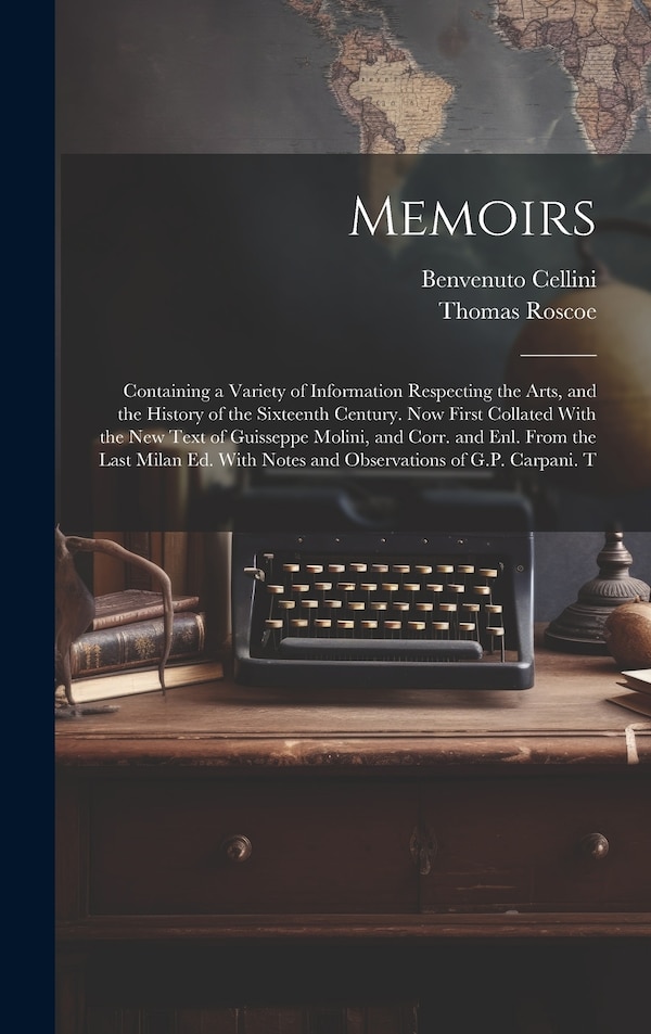 Memoirs; Containing a Variety of Information Respecting the Arts and the History of the Sixteenth Century. Now First Collated With the new