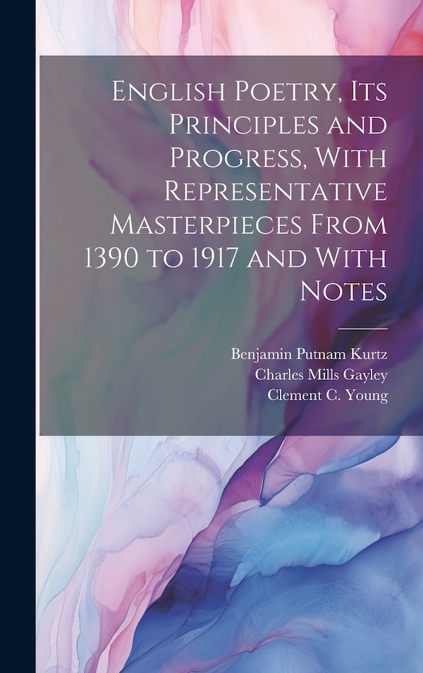 English Poetry its Principles and Progress With Representative Masterpieces From 1390 to 1917 and With Notes by Charles Mills Gayley, Hardcover