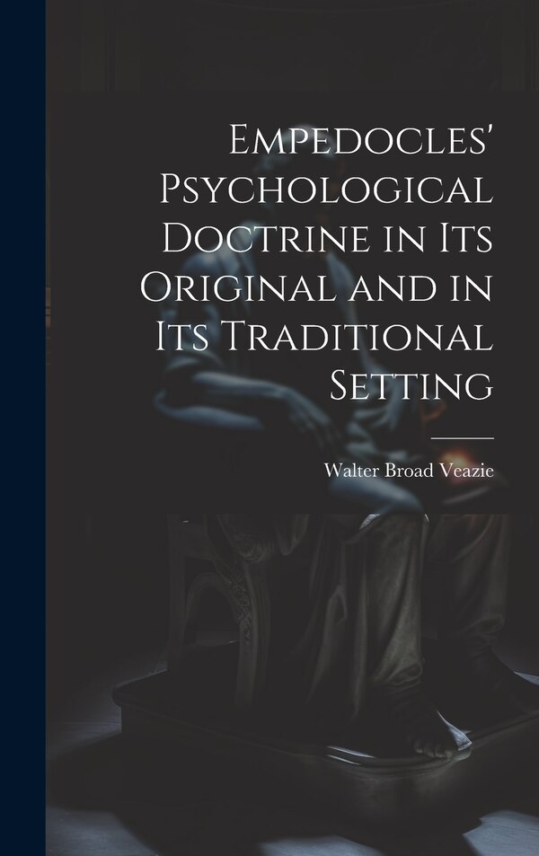Empedocles' Psychological Doctrine in its Original and in its Traditional Setting by Walter Broad Veazie, Hardcover | Indigo Chapters