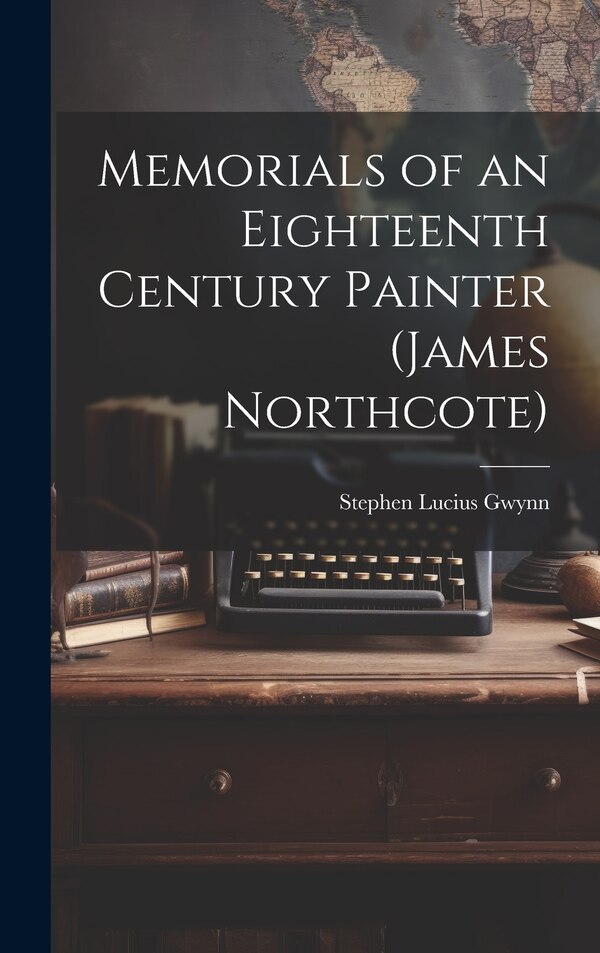 Memorials of an Eighteenth Century Painter (James Northcote) by Stephen Lucius Gwynn, Hardcover | Indigo Chapters