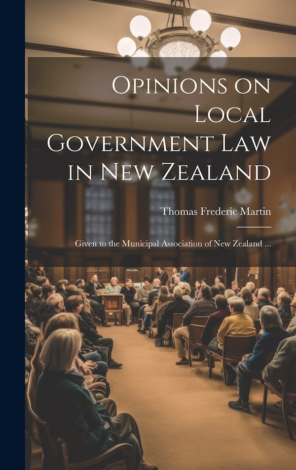 Opinions on Local Government law in New Zealand by Thomas Frederic Martin, Hardcover | Indigo Chapters
