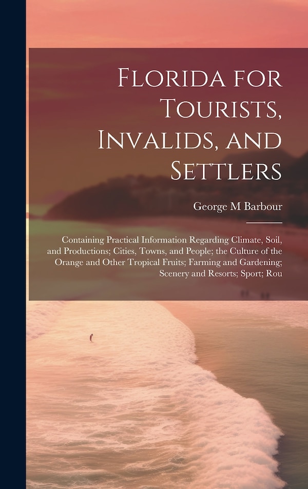 Florida for Tourists Invalids and Settlers by George M Barbour, Hardcover | Indigo Chapters