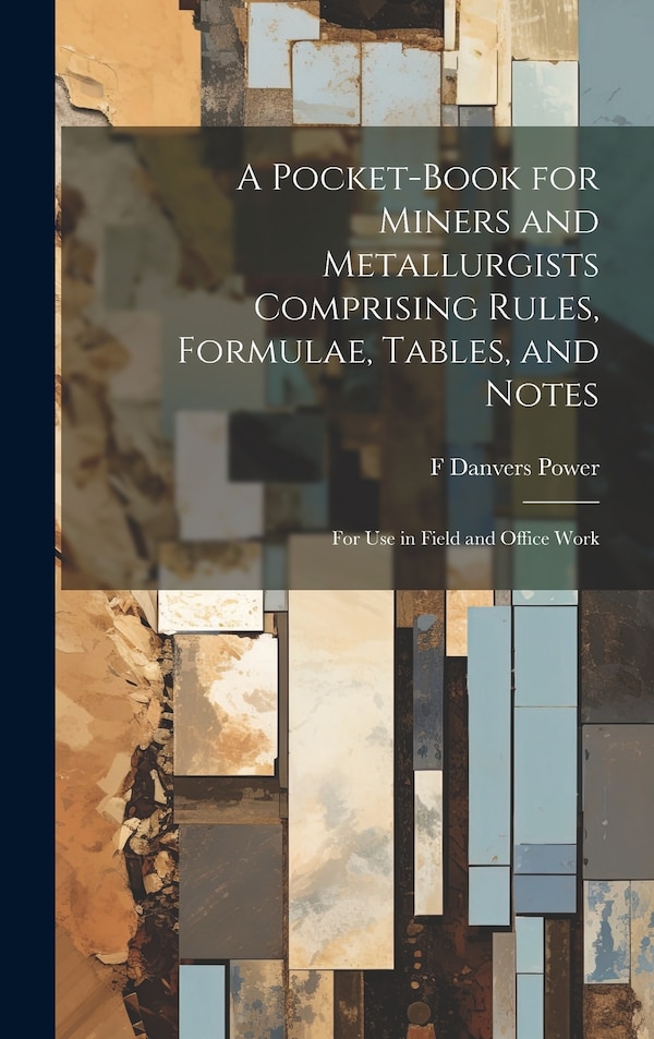 A Pocket-book for Miners and Metallurgists Comprising Rules Formulae Tables and Notes by F Danvers B 1861 Power, Hardcover | Indigo Chapters