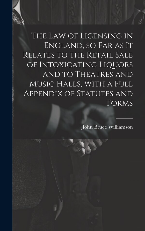 The law of Licensing in England so far as it Relates to the Retail Sale of Intoxicating Liquors and to Theatres and Music Halls With a
