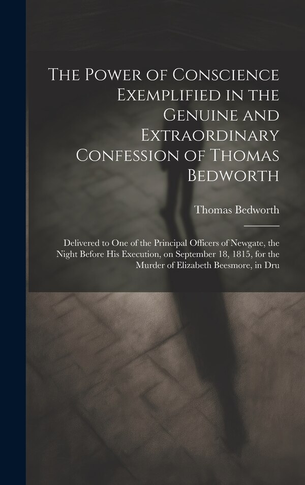 The Power of Conscience Exemplified in the Genuine and Extraordinary Confession of Thomas Bedworth, Hardcover | Indigo Chapters