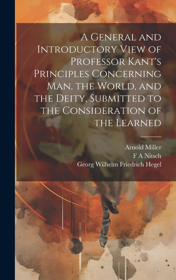 A General and Introductory View of Professor Kant's Principles Concerning man the World and the Deity Submitted to the Consideration of