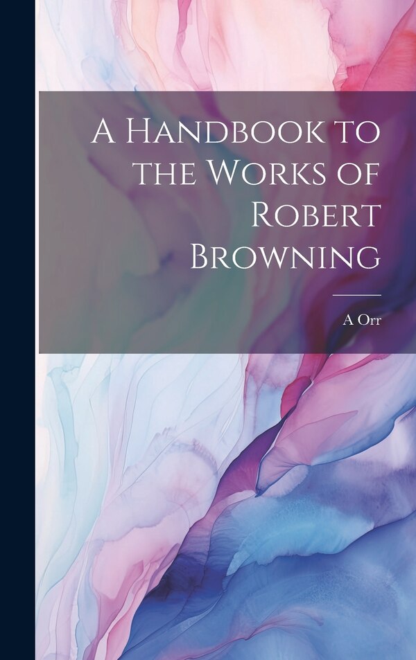 A Handbook to the Works of Robert Browning by A 1828-1903 Orr, Hardcover | Indigo Chapters