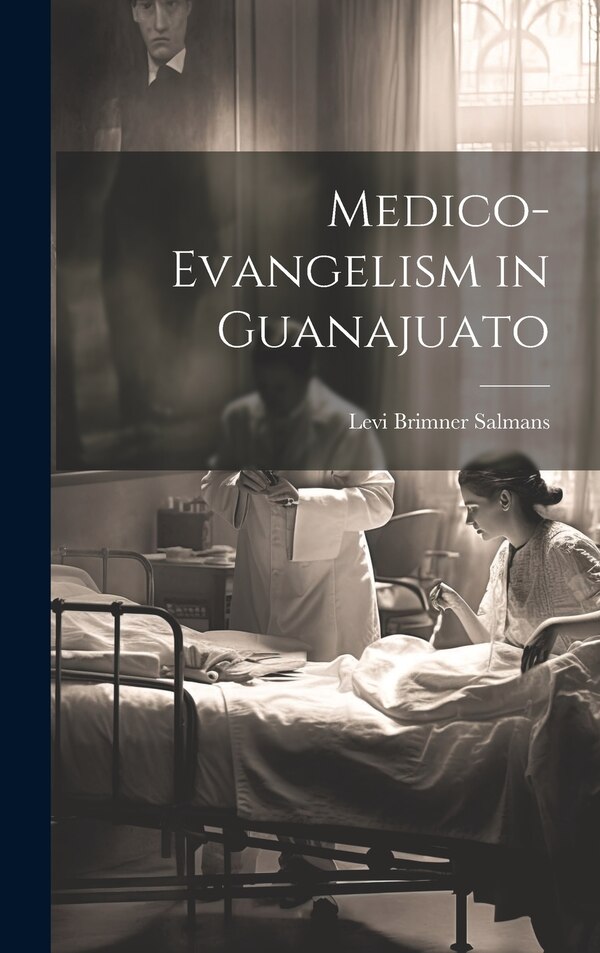 Medico-Evangelism in Guanajuato by Levi Brimner Salmans, Hardcover | Indigo Chapters