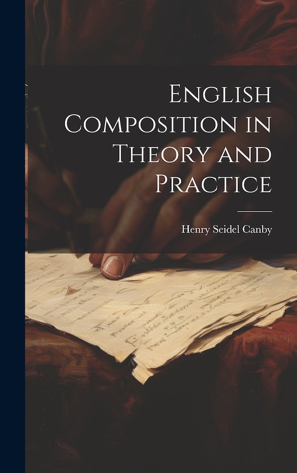 English Composition in Theory and Practice by Henry Seidel Canby, Hardcover | Indigo Chapters