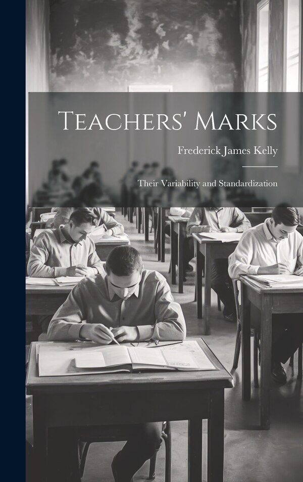 Teachers' Marks; Their Variability and Standardization by Frederick James Kelly, Hardcover | Indigo Chapters