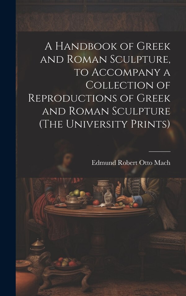 A Handbook of Greek and Roman Sculpture to Accompany a Collection of Reproductions of Greek and Roman Sculpture (The University Prints)