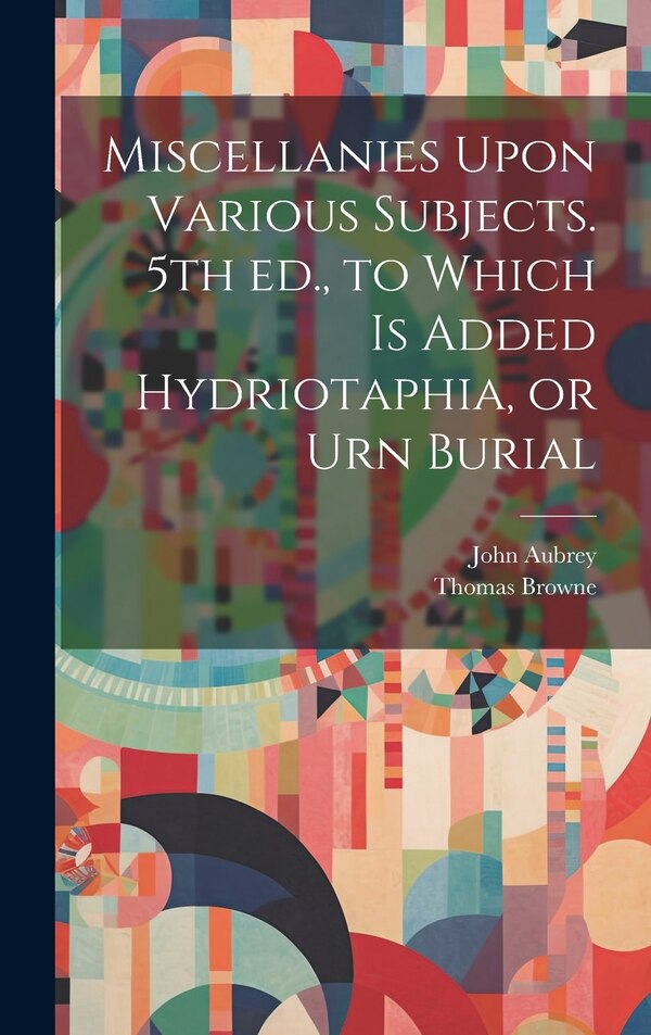 Miscellanies Upon Various Subjects. 5th ed. to Which is Added Hydriotaphia or Urn Burial by John Aubrey, Hardcover | Indigo Chapters
