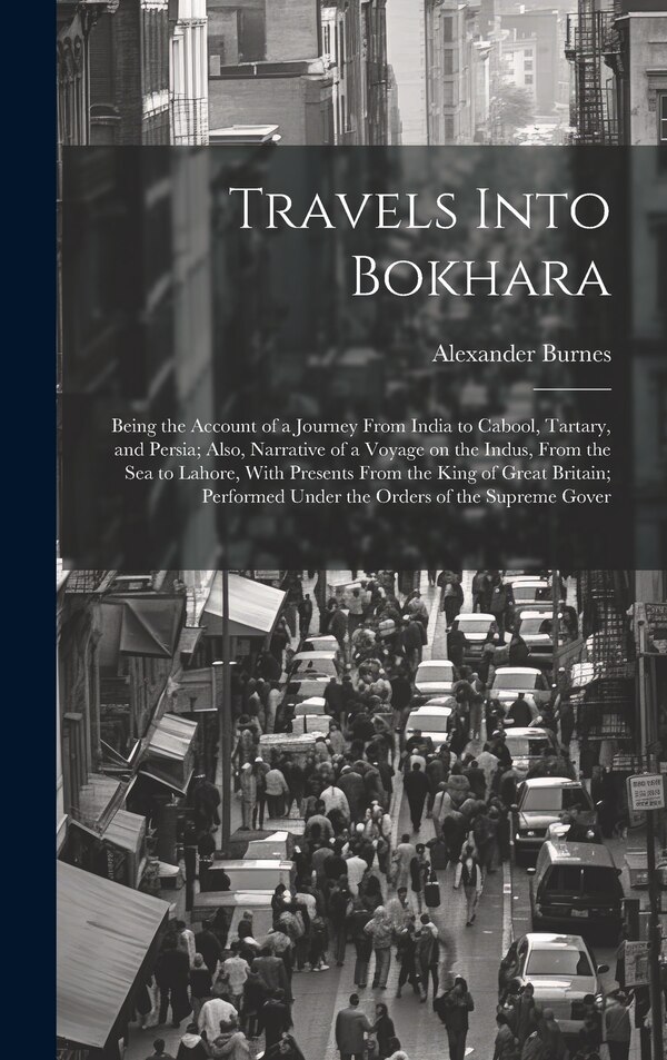 Travels Into Bokhara; Being the Account of a Journey From India to Cabool Tartary and Persia; Also Narrative of a Voyage on the Indus