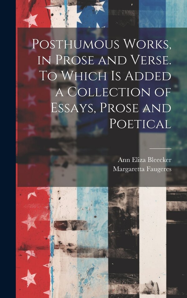 Posthumous Works in Prose and Verse. To Which is Added a Collection of Essays Prose and Poetical by Ann Eliza Bleecker, Hardcover | Indigo Chapters