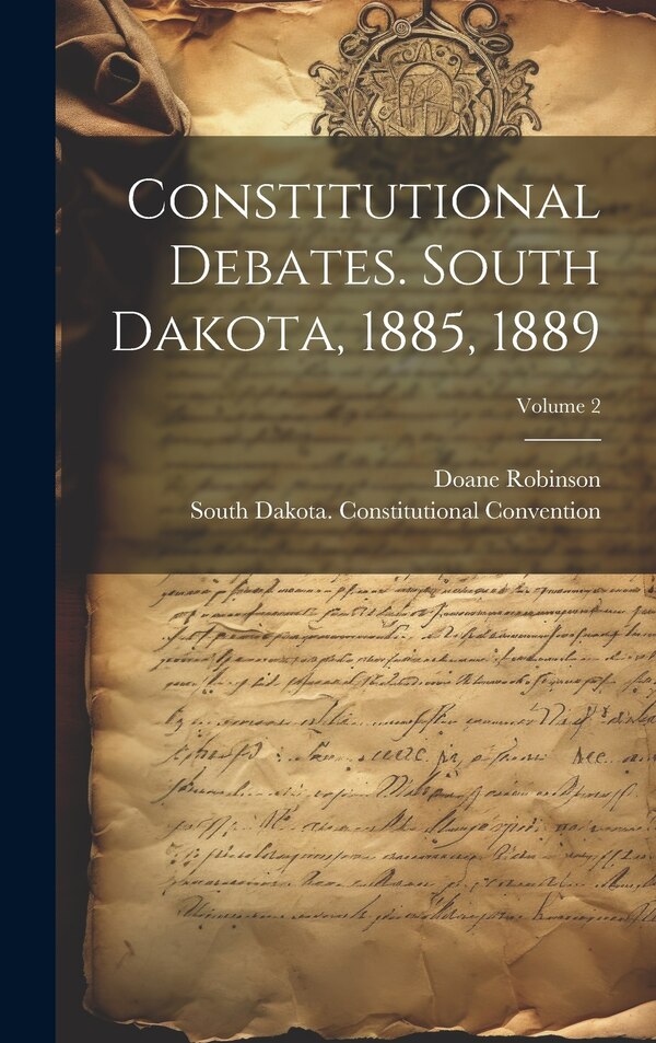 Constitutional Debates. South Dakota 1885 1889; Volume 2 by Doane Robinson, Hardcover | Indigo Chapters