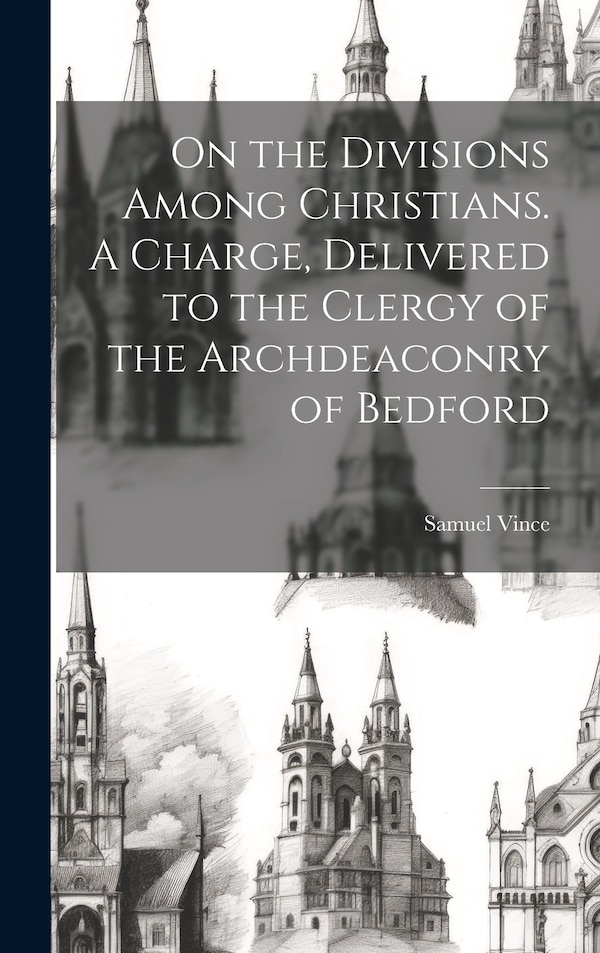 On the Divisions Among Christians. A Charge Delivered to the Clergy of the Archdeaconry of Bedford by Samuel Vince, Hardcover | Indigo Chapters