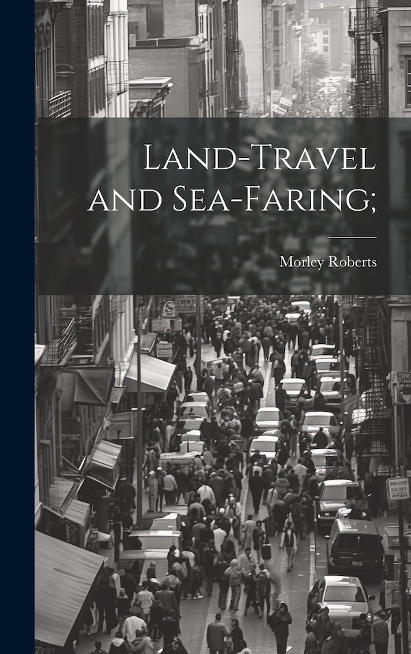 Land-travel and Sea-faring; by Morley Roberts, Hardcover | Indigo Chapters